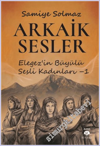 Arkaik Sesler : Elegez'in Büyülü Sesli Kadınları - 1
