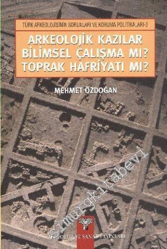Arkeolojik Kazılar Bilimsel Çalışma mı Toprak Hafriyatı mı -