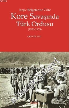 Arşiv Belgelerine Göre Kore Savaşında Türk Ordusu (1950 - 1953) -