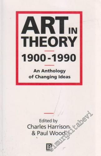 Art in Theory 1900 - 1990: An Anthology Of Cahnging Ideas