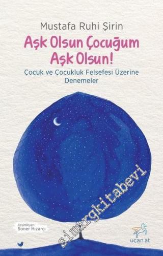 Aşk Olsun Çocuğum Aşk Olsun ! Çocuk ve Çocukluk Felsefesi Üzerine Denemeler -