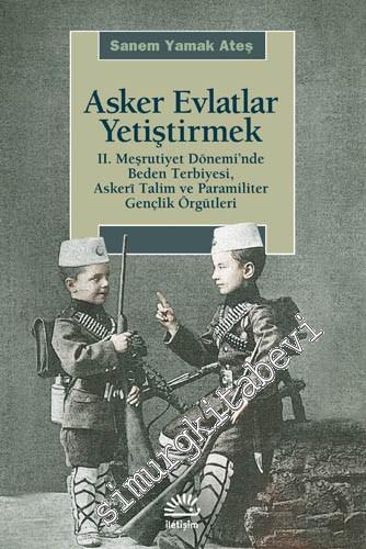 Asker Evlatlar Yetiştirmek: II. Meşrutiyet Döneminde Beden Terbiyesi, Askerî Talim ve Paramiliter Gençlik Örgütleri -