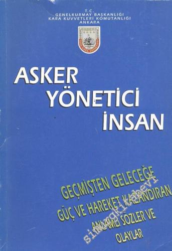 Asker - Yönetici - İnsan : Geçmişten Geleceğe Güç ve Hareket Kazandıran Anlamlı Sözler ve Olaylar -