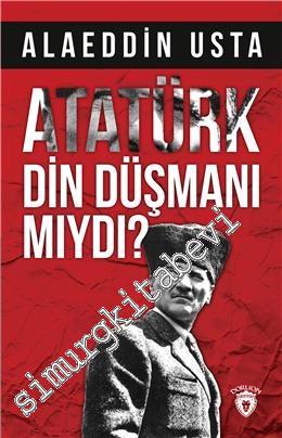 Atatürk Din Düşmanı mıydı -
