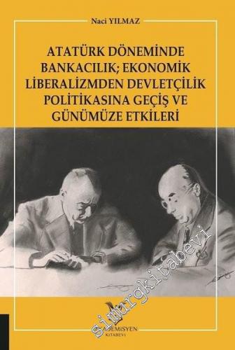 Atatürk Döneminde Bankacılık; Ekonomik Liberalizmden Devletçilik Politikasına Geçiş ve Günümüze Etkileri -        2019