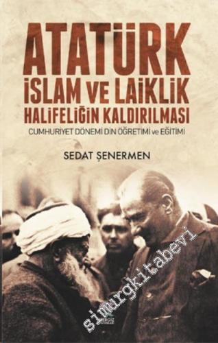 Atatürk İslam ve Laiklik Halifeliğin Kaldırılması: Cumhuriyet Dönemi Din Öğretimi ve Eğitimi -        2017