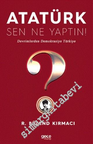 Atatürk, Sen Ne Yaptın : Devrimlerden Demokrasiye Türkiye