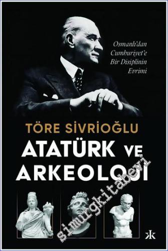 Atatürk ve Arkeoloji: Osmanlı'dan Cumhuriyet'e Bir Disiplinin Evrimi -
