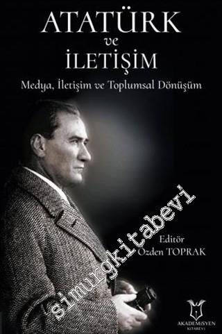Atatürk ve İletişim : Medya İletişim Ve Toplumsal Dönüşüm -