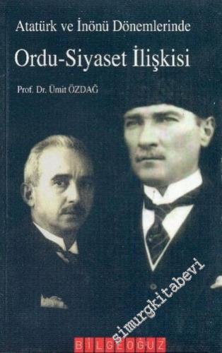 Atatürk ve İnönü Dönemlerinde Ordu - Siyaset İlişkisi: Atatürk ve İnönü Dönemlerinde Türk Silahlı Kuvvetleri -