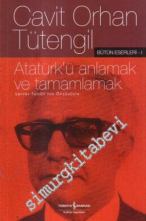 Atatürk'ü Anlamak ve Tamamlamak - Server Tanilli'nin Önsözüyle (Bütün 