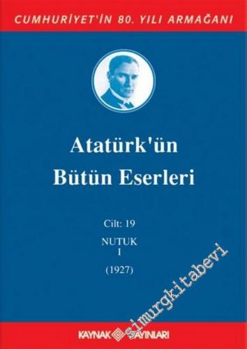 Atatürk'ün Bütün Eserleri Cilt: 19 : Nutuk 1 (1927)  -        2006