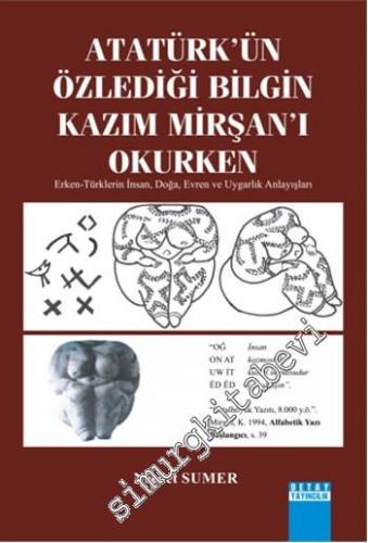 Atatürk'ün Özlediği Bilgin Kazim Mirşan'i Okurken: Erken Türklerin İnsan, Doğa, Evren ve Uygarlık Anlayışları -