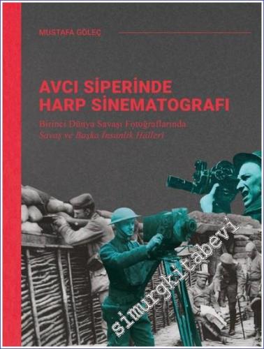 Avcı Siperinde Harp Sinematografı: Birinci Dünya Savaşı Fotoğraflarında Savaş ve Başka İnsanlık Halleri CİLTLİ -        2021