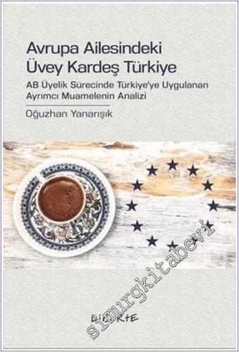Avrupa Ailesindeki Üvey Kardeş Türkiye : AB Üyelik Sürecinde Türkiye'ye Uygulanan Ayrımcı Muamelenin Analizi -        2019