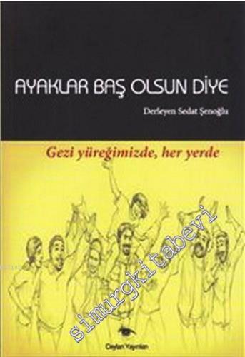 Ayaklar Baş Olsun Diye: Gezi Yüreğimizde, Her Yerde -