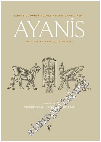 Ayanis : Tanrı Eiduru'nun Gölgesinde Bir Urartu Kenti - 30 Yılı Aşan Bir Arkeolojik Serüven -        2021