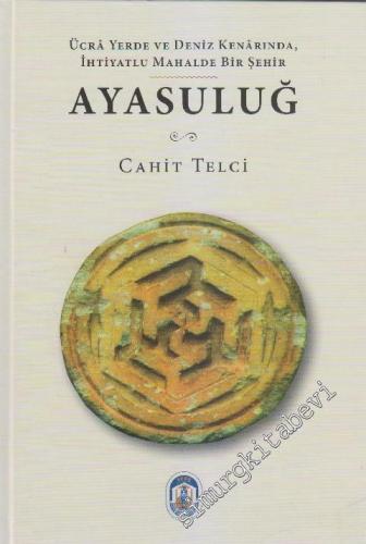 Ayasuluğ (Selçuk 15-16. Yüzyıllar) : Ücrâ Yerde ve Deniz KenÂrında, İhtiyatlu Mahalde Bir Şehir -