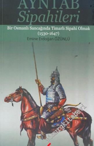 Ayntâb Sipahileri - Bir Osmanlı Sancağında Timarlı Sipahi Olmak (1530-