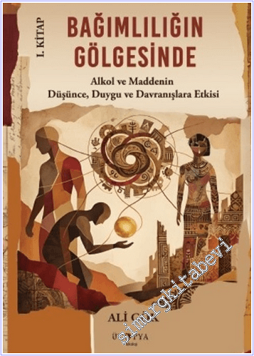 Bağımlılığın Gölgesinde - 1. Kitap : Alkol ve Maddenin Düşünce Duygu v