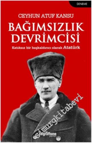 Bağımsızlık Devrimcisi: Katıksız Bir Başkaldırıcı Olarak Atatürk -