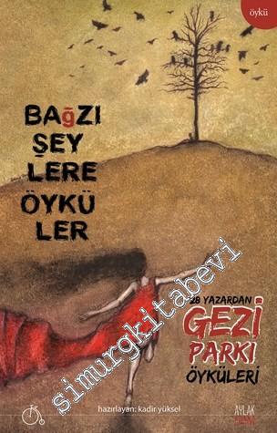 Bağzı Şeylere Öyküler: 28 Yazardan Gezi Parkı Öyküleri