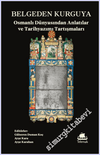 Belgeden Kurguya: Osmanlı Dünyasından Anlatılar ve Tarihyazımı Tartışm