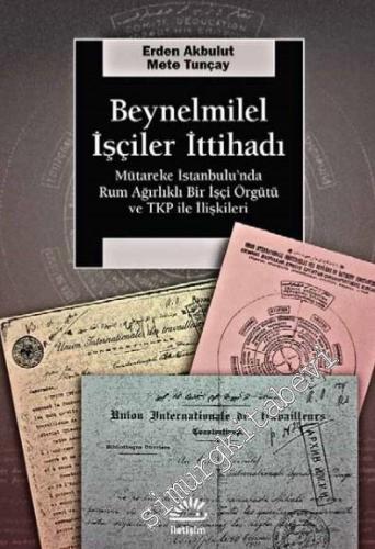Beynelmilel İşçiler İttihadı: Mütareke İstanbul'unda Rum Ağırlıklı Bir İşçi Örgütü ve TKP ile İlişkileri - 2016