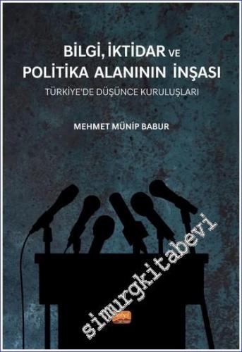 Bilgi İktidar ve Politika Alanının İnşası : Türkiye'de Düşünce Kuruluş