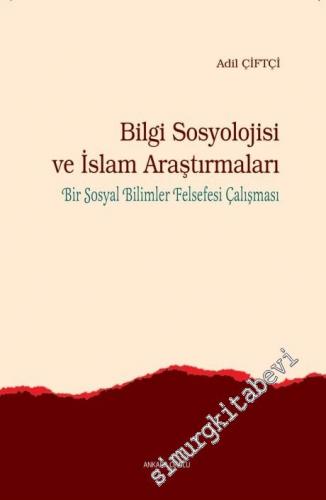 Bilgi Sosyolojisi ve İslam Araştırmaları: Bir Sosyal Bilimler Felsefesi Çalışması -