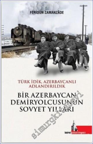 Bir Azerbaycan Demiryolcusunun Sovyet Yılları : Türk İdik Azerbaycanlı