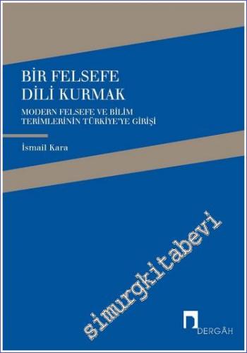 Bir Felsefe Dili Kurmak: Modern Felsefe ve Bilim Terimlerinin Türkiye'ye Girişi -        2012