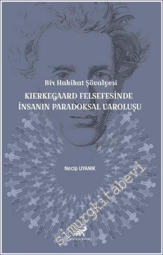 Bir Hakikat Şövalyesi Kierkegaard Felsefesinde İnsanın Paradoksal Varoluşu - 2023