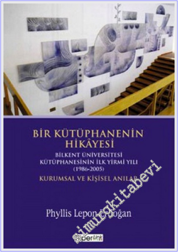 Bir Kütüphanenin Hikayesi: Bilkent Üniversitesi Kütüphanesinin İlk Yirmi Yılı 1986-2005 - Kurumsal ve Kişisel Anılar -