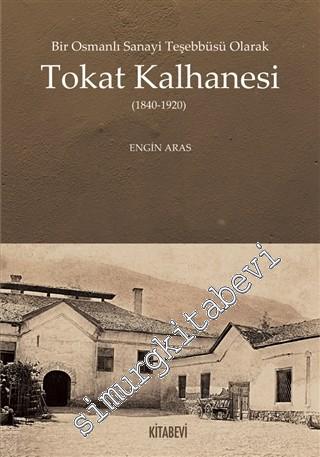 Bir Osmanlı Sanayi Teşebbüsü Olarak Tokat Kalhanesi 1840 - 1920 -