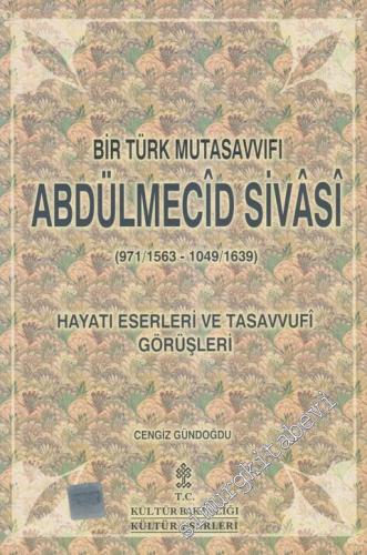 Bir Türk Mutasavvıfı Abdülmecîd Sivâsi (971/1563 - 1049/1639): Hayatı, Eserleri ve Tasavvufi Görüşleri -