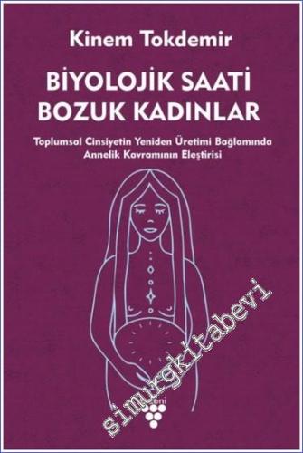 Biyolojik Saati Bozuk Kadınlar Toplumsal Cinsiyetin Yeniden Üretimi Bağlamında Annelik Kavramının Eleştirisi -        2023