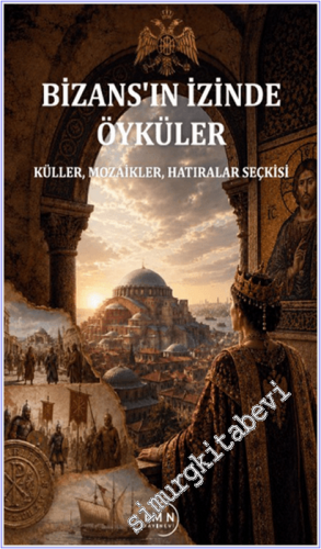 Bizans'ın İzinde Öyküler : Küller Mozaikler Hatıralar Seçkisi