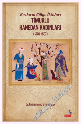 Bozkırın Gölge İktidarı Timurlu Hanedan Kadınları (1370 - 1507)