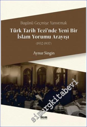 Bugünü Geçmişe Yansıtmak - Türk Tarih Tezi'nde Yeni Bir İslam Yorumu A