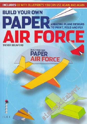 Build Your Own Paper Air Force: Amazing Plane Designs to Print, Fold a