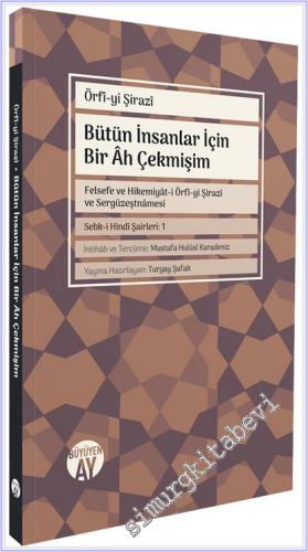 Bütün İnsanlar İçin Bir Ah Çekmişim = Felsefe ve Hikemiyât-i Örfî-yi Şirazî ve Sergüzeştnamesi - Sebk-i Hindi Şairler - 1 -