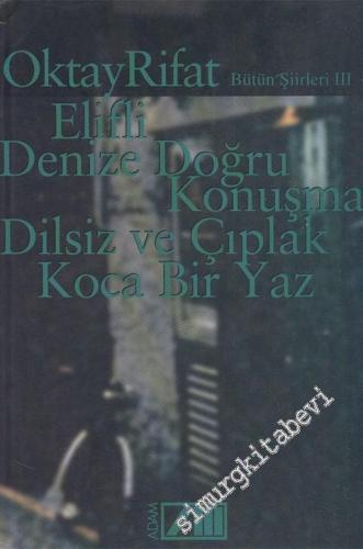 Bütün Şiirleri 3: Elifli, Denize Doğru Konuşma, Dilsiz ve Çıplak, Koca Bir Yaz -