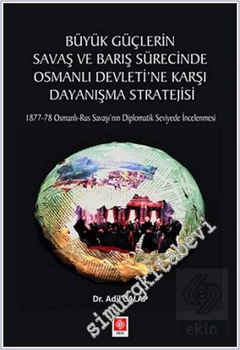 Büyük Güçlerin Savaş ve Barış Sürecinde Osmanlı Devleti'ne Karşı Dayanışma Stratejisi : (1877-78) Osmanlı-Rus Savaşı'nın Diplomatik Seviyede İncelenmesi -        2021