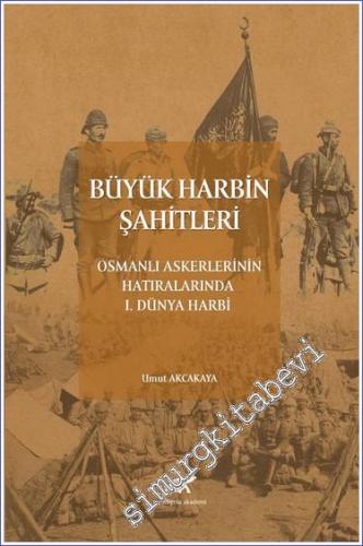 Büyük Harbin Şahitleri : Osmanlı Askerlerinin Hatıralarında 1. Dünya H