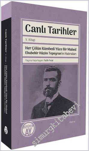 Canlı Tarihler 5. Kitap : Her Çölün Kümbedi Yüce Bir Mabed - Ebubekir Hâzim Tepeyran'ın Hatıraları -        2025