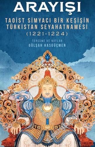 Cengiz Han'ın Ölümsüzlük Arayışı : Taoist Simyacı Bir Keşişin Türkistan Seyahatnamesi (1221 - 1224) -