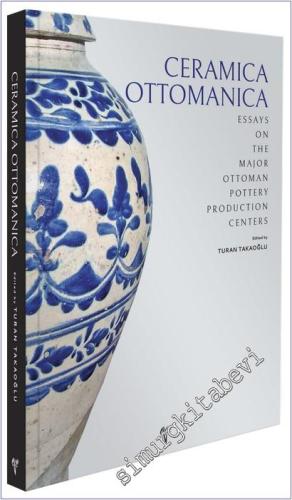 Ceramica Ottomanica : Essays on the Major Ottoman Pottery Production Centers CİLTLİ -        2025