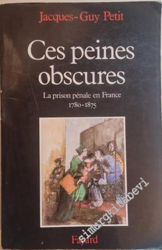 Ces Peines Obscures: La Prison Pénale en France 1780-1875 -        1990
