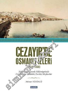 Cezayir'de Osmanlı İzleri 1516 - 1830: 314 Yıllık Osmanlı Hakimiyetinde Cezayir'den Kitabeler, Eserler, Meşhurlar -